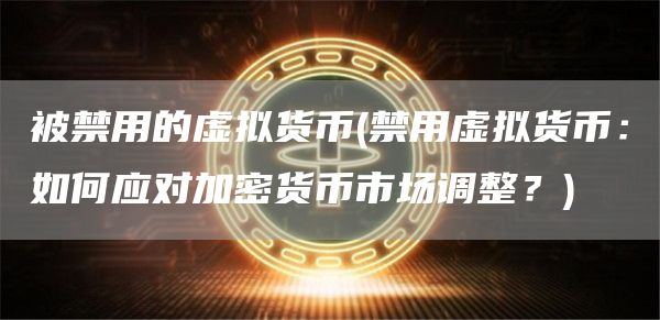 被禁用的虚拟货币 - 禁用虚拟货币：如何应对加密货币市场调整？